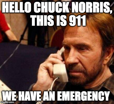 When 911 has an emergency, they call Chuck Norris. | HELLO CHUCK NORRIS, THIS IS 911; WE HAVE AN EMERGENCY | image tagged in chuck norris,911,emergency | made w/ Imgflip meme maker