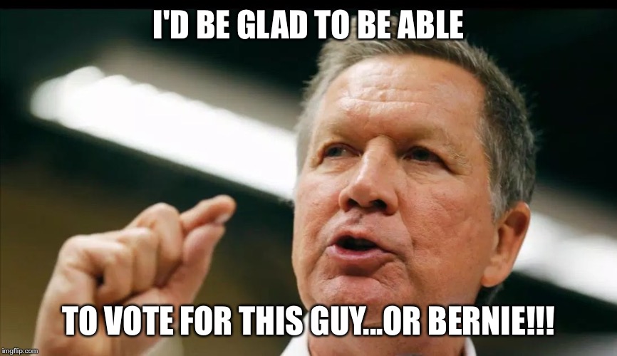 JOHN KASICH an interest | I'D BE GLAD TO BE ABLE TO VOTE FOR THIS GUY...OR BERNIE!!! | image tagged in john kasich an interest | made w/ Imgflip meme maker