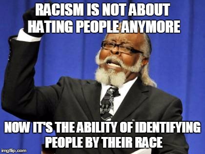 Too Damn High Meme | RACISM IS NOT ABOUT HATING PEOPLE ANYMORE; NOW IT'S THE ABILITY OF IDENTIFYING PEOPLE BY THEIR RACE | image tagged in memes,too damn high | made w/ Imgflip meme maker