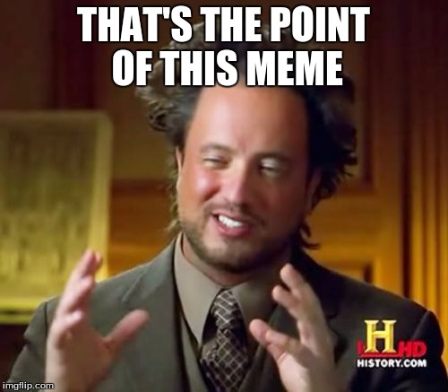 Ancient Aliens Meme | THAT'S THE POINT OF THIS MEME | image tagged in memes,ancient aliens | made w/ Imgflip meme maker