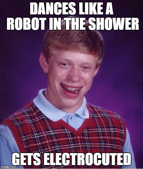 Bad Luck Brian Meme | DANCES LIKE A ROBOT IN THE SHOWER GETS ELECTROCUTED | image tagged in memes,bad luck brian | made w/ Imgflip meme maker