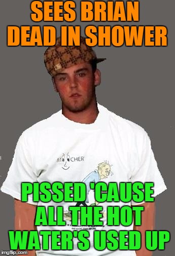 warmer season Scumbag Steve | SEES BRIAN DEAD IN SHOWER PISSED 'CAUSE ALL THE HOT WATER'S USED UP | image tagged in warmer season scumbag steve | made w/ Imgflip meme maker
