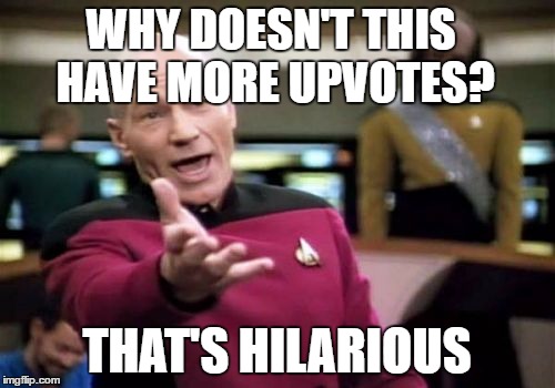 Picard Wtf Meme | WHY DOESN'T THIS HAVE MORE UPVOTES? THAT'S HILARIOUS | image tagged in memes,picard wtf | made w/ Imgflip meme maker