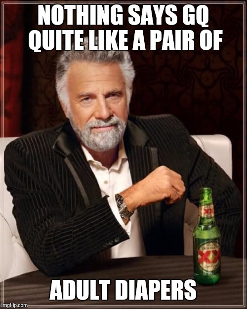 The Most Interesting Man In The World | NOTHING SAYS GQ QUITE LIKE A PAIR OF; ADULT DIAPERS | image tagged in memes,the most interesting man in the world | made w/ Imgflip meme maker