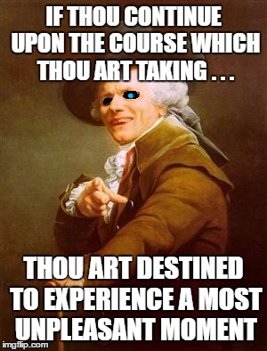 "Thou art a most foul murderer of kinfolk" | IF THOU CONTINUE UPON THE COURSE WHICH THOU ART TAKING . . . THOU ART DESTINED TO EXPERIENCE A MOST UNPLEASANT MOMENT | image tagged in ye olde englishman | made w/ Imgflip meme maker