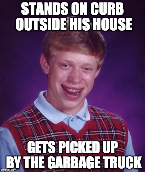 Bad Luck Brian | STANDS ON CURB OUTSIDE HIS HOUSE; GETS PICKED UP BY THE GARBAGE TRUCK | image tagged in memes,bad luck brian | made w/ Imgflip meme maker