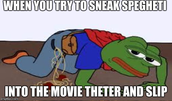 pepe le slip | WHEN YOU TRY TO SNEAK SPEGHETI; INTO THE MOVIE THETER AND SLIP | image tagged in pasta,pepe,frog,bad luck brian,one does not simply,funny | made w/ Imgflip meme maker