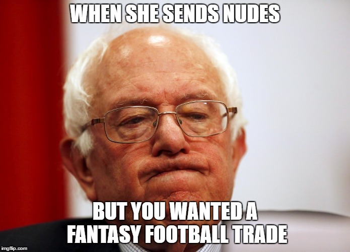 Bernie Sanders pouting | WHEN SHE SENDS NUDES; BUT YOU WANTED A FANTASY FOOTBALL TRADE | image tagged in bernie sanders pouting | made w/ Imgflip meme maker
