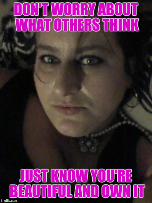 DON'T WORRY ABOUT WHAT OTHERS THINK; JUST KNOW YOU'RE BEAUTIFUL AND OWN IT | image tagged in jennifer's beautiful eyes | made w/ Imgflip meme maker