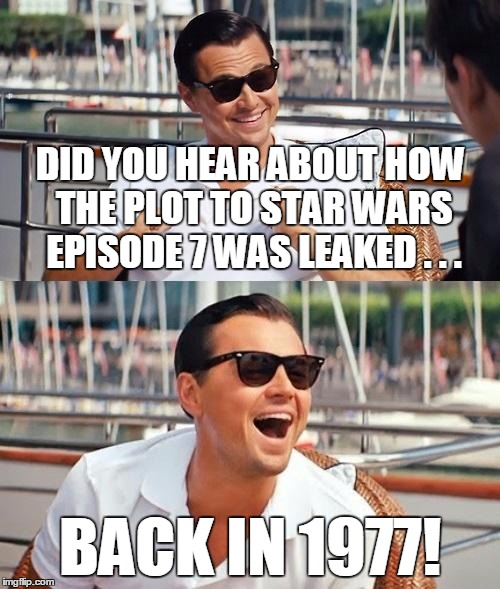 It's ridiculous that the same set of events would happen to a different but related group of people 30 years later |  DID YOU HEAR ABOUT HOW THE PLOT TO STAR WARS EPISODE 7 WAS LEAKED . . . BACK IN 1977! | image tagged in leonardo wolf of wall street,memes,movies,star wars,disney killed star wars,episode 7 | made w/ Imgflip meme maker