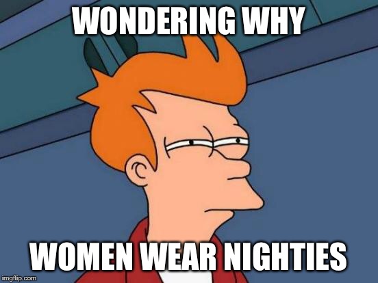 Futurama Fry Meme | WONDERING WHY WOMEN WEAR NIGHTIES | image tagged in memes,futurama fry | made w/ Imgflip meme maker