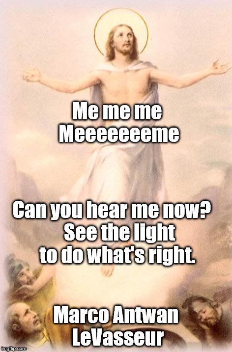 Jesus rising | Me me me Meeeeeeeme; Can you hear me now?

  See the light to do what's right. Marco Antwan LeVasseur | image tagged in jesus rising | made w/ Imgflip meme maker