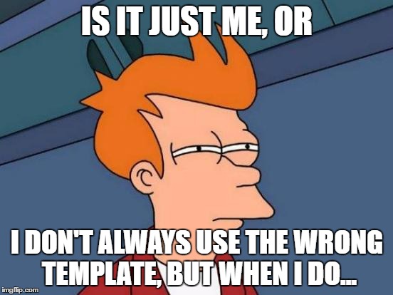 Templates, templates everywhere | IS IT JUST ME, OR; I DON'T ALWAYS USE THE WRONG TEMPLATE, BUT WHEN I DO... | image tagged in memes,futurama fry,templates | made w/ Imgflip meme maker