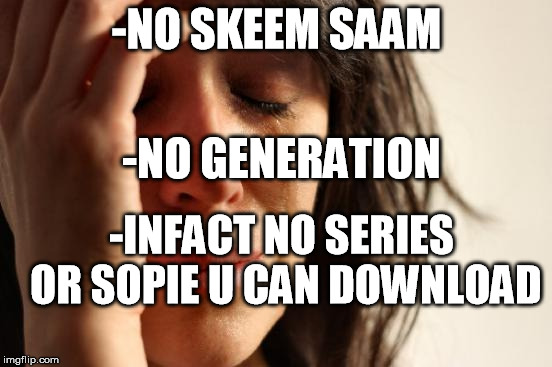 First World Problems Meme | -NO SKEEM SAAM; -NO GENERATION; -INFACT NO SERIES OR SOPIE U CAN DOWNLOAD | image tagged in memes,first world problems | made w/ Imgflip meme maker