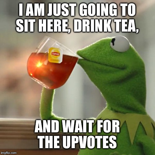 the average person on imgflip  | I AM JUST GOING TO SIT HERE, DRINK TEA, AND WAIT FOR THE UPVOTES | image tagged in memes,but thats none of my business,kermit the frog | made w/ Imgflip meme maker