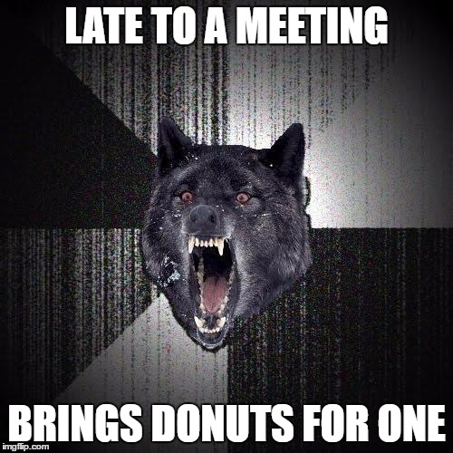 Insanity Wolf Meme | LATE TO A MEETING; BRINGS DONUTS FOR ONE | image tagged in memes,insanity wolf,AdviceAnimals | made w/ Imgflip meme maker
