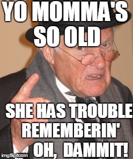 Back In My Day Meme | YO MOMMA'S SO OLD SHE HAS TROUBLE REMEMBERIN'  ...  OH,  DAMMIT! | image tagged in memes,back in my day | made w/ Imgflip meme maker