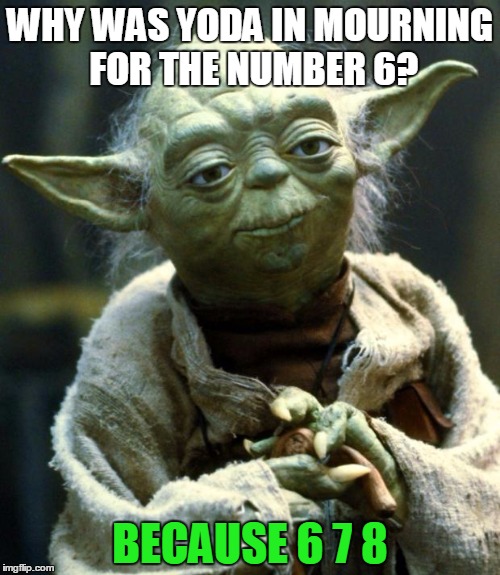A good friend he was, yeeesss. | WHY WAS YODA IN MOURNING FOR THE NUMBER 6? BECAUSE 6 7 8 | image tagged in memes,star wars yoda | made w/ Imgflip meme maker