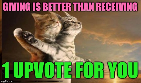 GIVING IS BETTER THAN RECEIVING 1 UPVOTE FOR YOU | made w/ Imgflip meme maker