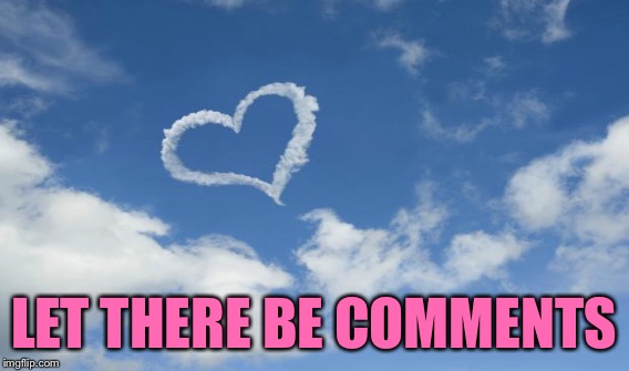 LET THERE BE COMMENTS | made w/ Imgflip meme maker