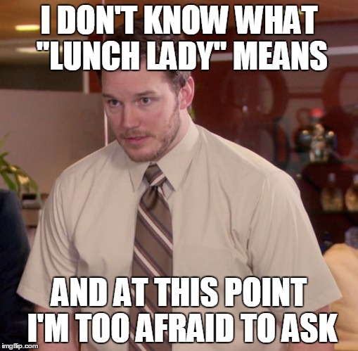 Afraid To Ask Andy Meme | I DON'T KNOW WHAT "LUNCH LADY" MEANS; AND AT THIS POINT I'M TOO AFRAID TO ASK | image tagged in memes,afraid to ask andy | made w/ Imgflip meme maker
