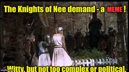 More difficult than finding a Holy Grail! | MEME; The Knights of Nee demand - a             ! Witty, but not too complex or political. | image tagged in meme,drsarcasm,monty python,knights of nee | made w/ Imgflip meme maker