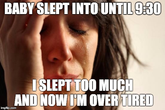 First World Problems Meme | BABY SLEPT INTO UNTIL 9:30; I SLEPT TOO MUCH AND NOW I'M OVER TIRED | image tagged in memes,first world problems | made w/ Imgflip meme maker