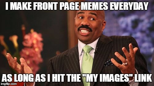 Steve Harvey Meme | I MAKE FRONT PAGE MEMES EVERYDAY AS LONG AS I HIT THE "MY IMAGES" LINK | image tagged in memes,steve harvey | made w/ Imgflip meme maker