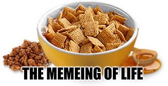 ...and all this time I thought it was The Hokey Pokey that it was all about  | THE MEMEING OF LIFE | image tagged in life cereal,meme,hokey pokey | made w/ Imgflip meme maker