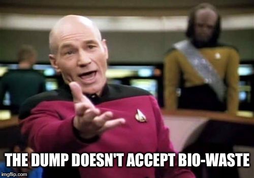 Picard Wtf Meme | THE DUMP DOESN'T ACCEPT BIO-WASTE | image tagged in memes,picard wtf | made w/ Imgflip meme maker