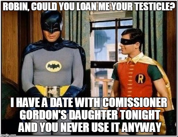 ROBIN, COULD YOU LOAN ME YOUR TESTICLE? I HAVE A DATE WITH COMISSIONER GORDON'S DAUGHTER TONIGHT AND YOU NEVER USE IT ANYWAY | made w/ Imgflip meme maker