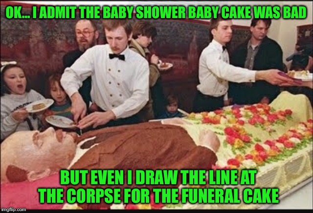 Ever since I found imgflip my family sends me the nicest pictures.  | OK... I ADMIT THE BABY SHOWER BABY CAKE WAS BAD; BUT EVEN I DRAW THE LINE AT THE CORPSE FOR THE FUNERAL CAKE | image tagged in memes,funny,funeral,corpse party,cake | made w/ Imgflip meme maker