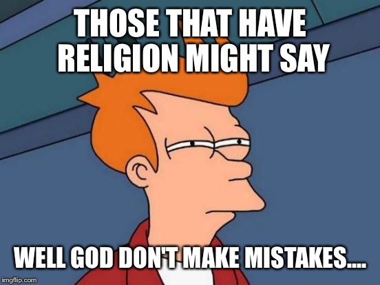 Futurama Fry Meme | THOSE THAT HAVE RELIGION MIGHT SAY WELL GOD DON'T MAKE MISTAKES.... | image tagged in memes,futurama fry | made w/ Imgflip meme maker