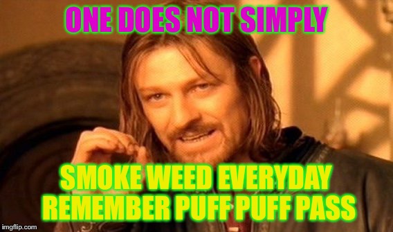 One Does Not Simply | ONE DOES NOT SIMPLY; SMOKE WEED EVERYDAY REMEMBER PUFF PUFF PASS | image tagged in memes,one does not simply | made w/ Imgflip meme maker