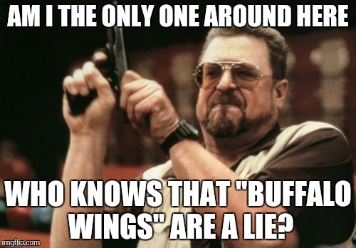 This could be a repost but idfc | AM I THE ONLY ONE AROUND HERE; WHO KNOWS THAT "BUFFALO WINGS" ARE A LIE? | image tagged in memes,am i the only one around here | made w/ Imgflip meme maker