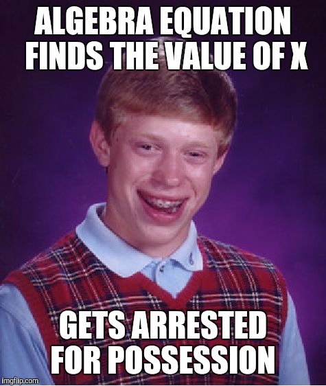 Bad Luck Brian Meme | ALGEBRA EQUATION FINDS THE VALUE OF X; GETS ARRESTED FOR POSSESSION | image tagged in memes,bad luck brian | made w/ Imgflip meme maker