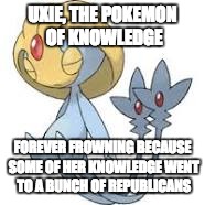 Uxie is sad now | UXIE, THE POKEMON OF KNOWLEDGE; FOREVER FROWNING BECAUSE SOME OF HER KNOWLEDGE WENT TO A BUNCH OF REPUBLICANS | image tagged in pokemon,uxie | made w/ Imgflip meme maker