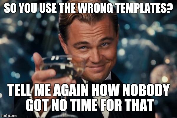 Leonardo Dicaprio Cheers Meme | SO YOU USE THE WRONG TEMPLATES? TELL ME AGAIN HOW NOBODY GOT NO TIME FOR THAT | image tagged in memes,leonardo dicaprio cheers | made w/ Imgflip meme maker