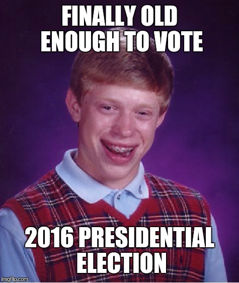 Bad Luck Brian Meme | FINALLY OLD ENOUGH TO VOTE; 2016 PRESIDENTIAL ELECTION | image tagged in memes,bad luck brian | made w/ Imgflip meme maker