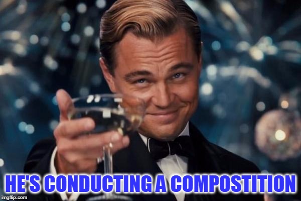 Leonardo Dicaprio Cheers Meme | HE'S CONDUCTING A COMPOSTITION | image tagged in memes,leonardo dicaprio cheers | made w/ Imgflip meme maker