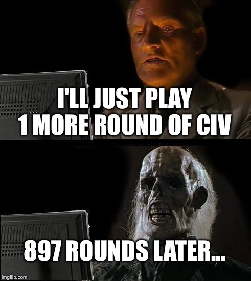 I'll Just Wait Here | I'LL JUST PLAY 1 MORE ROUND OF CIV; 897 ROUNDS LATER... | image tagged in memes,ill just wait here | made w/ Imgflip meme maker