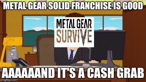 Aaaaand Its Gone Meme | METAL GEAR SOLID FRANCHISE IS GOOD; AAAAAAND IT'S A CASH GRAB | image tagged in memes,aaaaand its gone | made w/ Imgflip meme maker