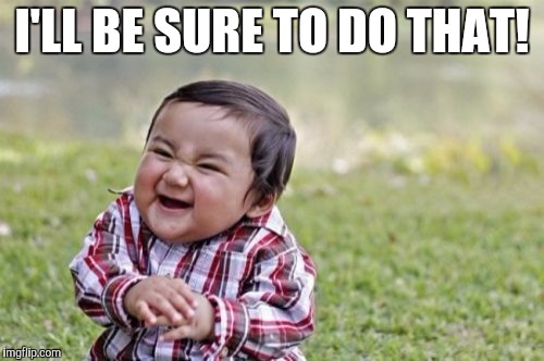 Evil Toddler Meme | I'LL BE SURE TO DO THAT! | image tagged in memes,evil toddler | made w/ Imgflip meme maker