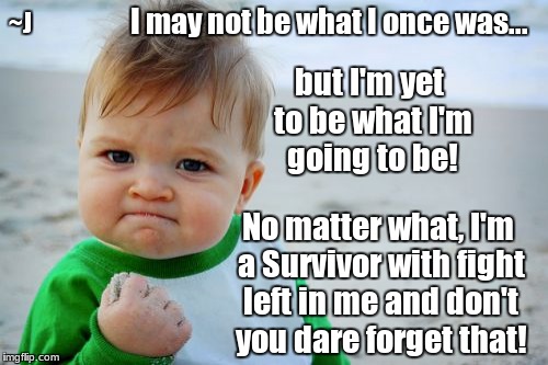 Success Kid Original Meme | I may not be what I once was... ~J; but I'm yet to be what I'm going to be! No matter what, I'm a Survivor with fight left in me and don't you dare forget that! | image tagged in memes,success kid original | made w/ Imgflip meme maker