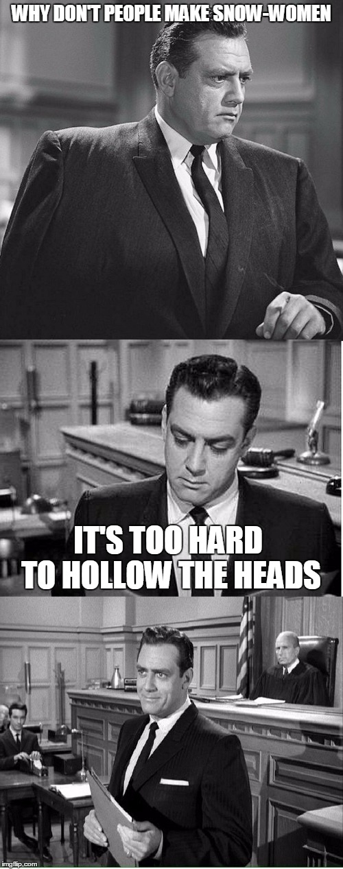PERRY MASON | WHY DON'T PEOPLE MAKE SNOW-WOMEN; IT'S TOO HARD TO HOLLOW THE HEADS | image tagged in perry mason | made w/ Imgflip meme maker
