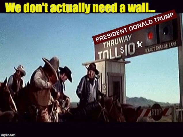 It worked for Sheriff Bart | We don't actually need a wall... | image tagged in toll booth,wall,trump,immigrants | made w/ Imgflip meme maker