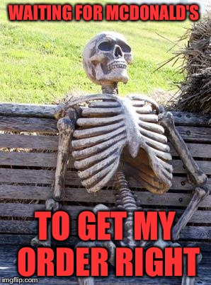 Waiting Skeleton | WAITING FOR MCDONALD'S; TO GET MY ORDER RIGHT | image tagged in memes,waiting skeleton | made w/ Imgflip meme maker