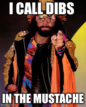 Macho Man Randy Savage | I CALL DIBS IN THE MUSTACHE | image tagged in macho man randy savage | made w/ Imgflip meme maker