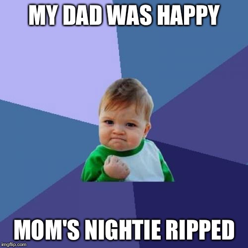 Success Kid Meme | MY DAD WAS HAPPY MOM'S NIGHTIE RIPPED | image tagged in memes,success kid | made w/ Imgflip meme maker