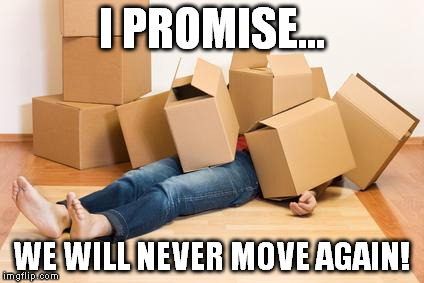 Your friend needs help moving... | I PROMISE... WE WILL NEVER MOVE AGAIN! | image tagged in your friend needs help moving | made w/ Imgflip meme maker